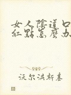 女人阴道口痒长红点怎么办