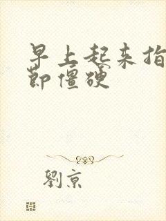 早上起来指头关节僵硬