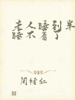 老人睡到半夜就睡不着了