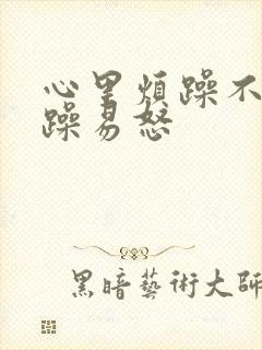 心里烦躁不安暴躁易怒