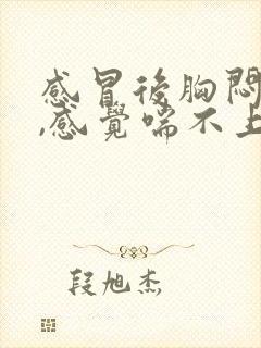 感冒后胸闷气短,感觉喘不上气什么原因