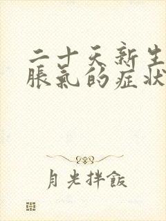 二十天新生儿肠胀气的症状和缓解办法