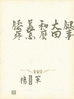 膝盖和大腿骨头疼怎么回事