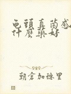 龟头真菌感染用什么药好