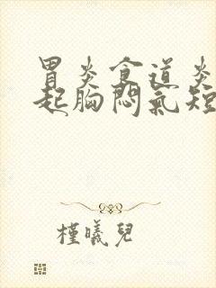 胃炎食道炎会引起胸闷气短吗