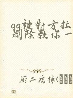 qq被对方拉黑删除教你一招挽回