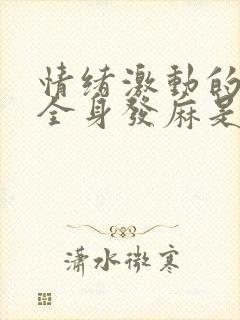 情绪激动的时候全身发麻是怎么回事