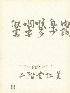 做咽喉息肉手术需要多少钱