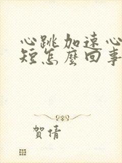 心跳加速心慌气短怎么回事