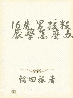 16岁男孩叛逆厌学怎么办