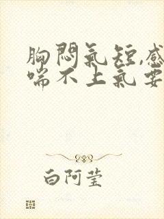 胸闷气短,感觉喘不上气要怎么办