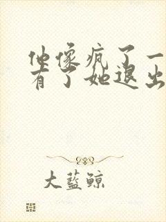 他像疯了一样占有了她退出封面