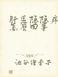 肝区隐隐疼痛是怎么回事