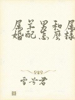 属羊男和属兔女婚配怎么样