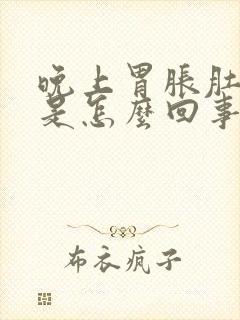 晚上胃胀肚子胀是怎么回事