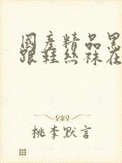 国产精品黑色高跟鞋丝袜在线观看一