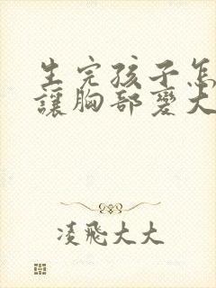 生完孩子怎么能让胸部变大