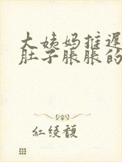 大姨妈推迟两天肚子胀胀的怎么回事