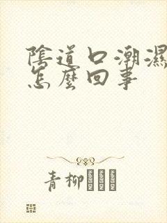 阴道口潮湿痒痒怎么回事