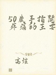 50岁手指关节疼痛的主要原因有哪些