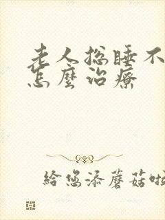 老人总睡不着觉怎么治疗