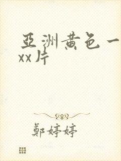 亚洲黄色一级xxx片