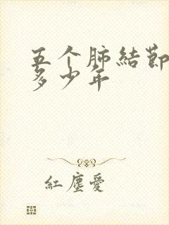 五个肺结节能活多少年