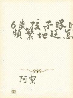 6岁孩子眼睛老频繁地眨怎么回事