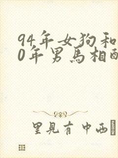 94年女狗和90年男马相配婚姻如何封面