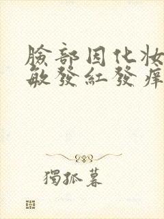 脸部因化妆品过敏发红发痒怎么办