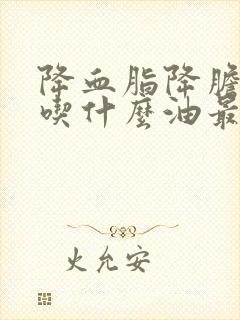 降血脂降胆固醇吃什么油最好