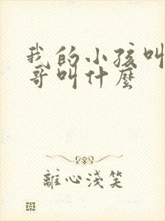 我的小孩叫我表哥叫什么