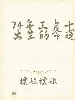 74年正月十一出生的命运