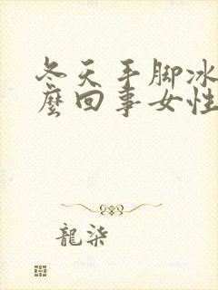 冬天手脚冰冷怎么回事女性