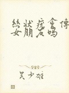 丝状疣会传染给女朋友吗