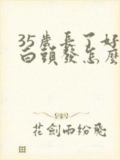 35岁长了好多白头发怎么办