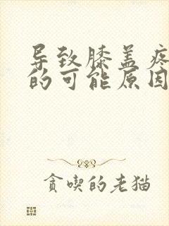 导致膝盖疼痛症的可能原因是