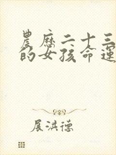 农历二十三出生的女孩命运