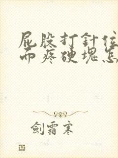 屁股打针位置里面疼硬块怎么回事