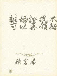 离婚证找不到了可以再领结婚证吗