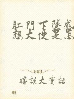 肛门下坠感 总想大便是怎么了