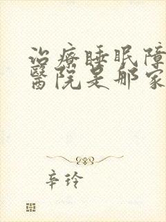 治疗睡眠障碍的医院是那家