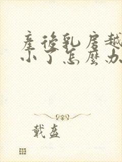 产后乳房越来越小了怎么办