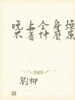 晚上全身燥热睡不着什么原因