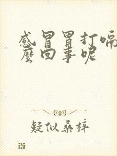 感冒胃打嗝是怎么回事呢