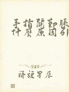 手指关节胀痛是什么原因引起的封面