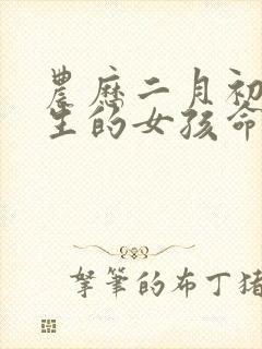 农历二月初七出生的女孩命运