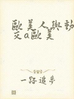 欧美人与动牲猛交a欧美