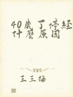 40岁了停经是什么原因