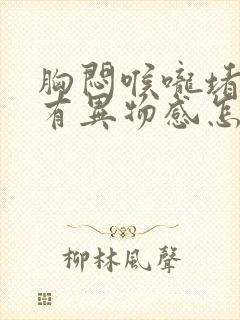 胸闷喉咙堵得慌有异物感怎么回事封面